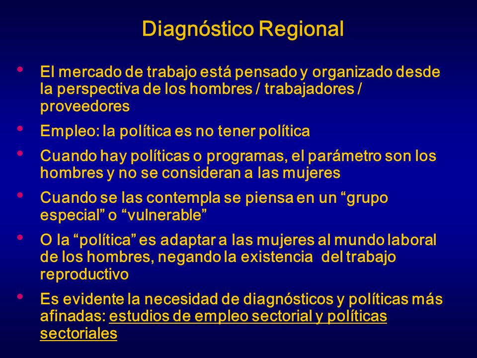 Diagnóstico Regional El mercado de trabajo está pensado y organizado desde la perspectiva de los hombres / trabajadores / proveedores.