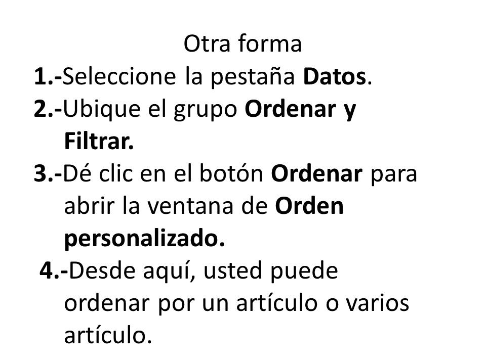 Otra forma 1.-Seleccione la pestaña Datos. 2.-Ubique el grupo Ordenar y. Filtrar. 3.-Dé clic en el botón Ordenar para.