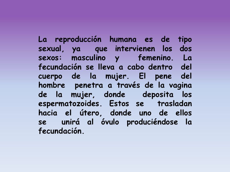 La reproducción humana es de tipo sexual, ya que intervienen los dos sexos: masculino y femenino.