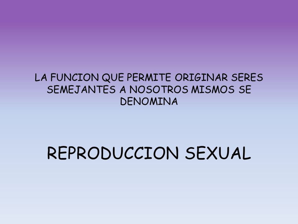 LA FUNCION QUE PERMITE ORIGINAR SERES SEMEJANTES A NOSOTROS MISMOS SE DENOMINA REPRODUCCION SEXUAL