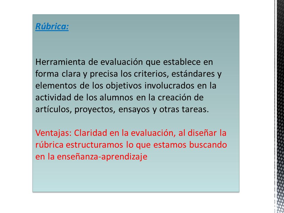 Rúbrica: Herramienta de evaluación que establece en forma clara y precisa los criterios, estándares y elementos de los objetivos involucrados en la actividad de los alumnos en la creación de artículos, proyectos, ensayos y otras tareas.
