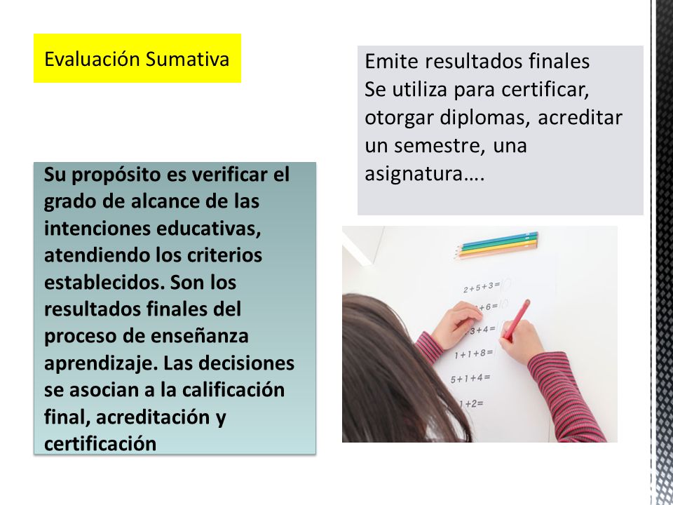 Evaluación Sumativa Emite resultados finales Se utiliza para certificar, otorgar diplomas, acreditar un semestre, una asignatura….