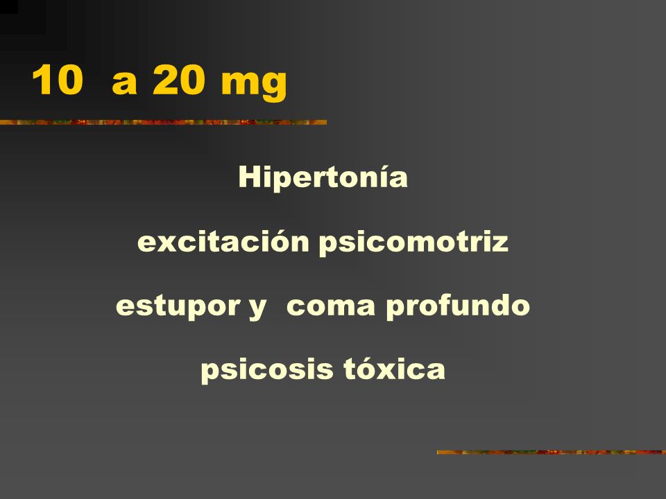 10 a 20 mg Hipertonía excitación psicomotriz estupor y coma profundo