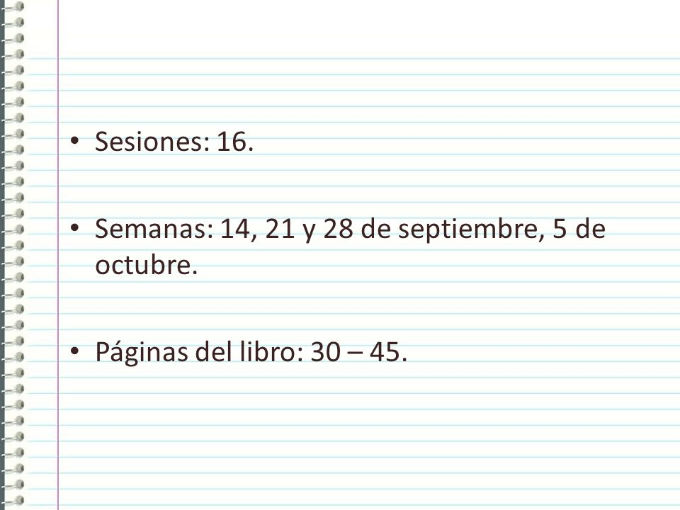 Sesiones: 16. Semanas: 14, 21 y 28 de septiembre, 5 de octubre. Páginas del libro: 30 – 45.