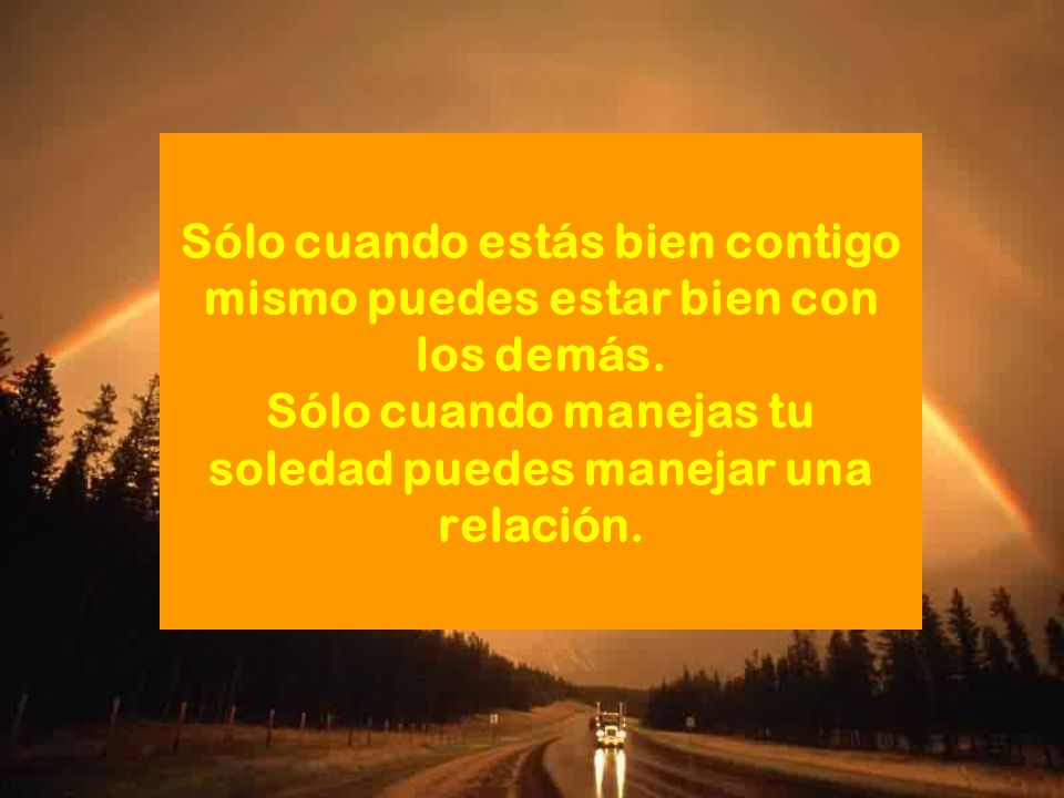 Sólo cuando estás bien contigo mismo puedes estar bien con los demás