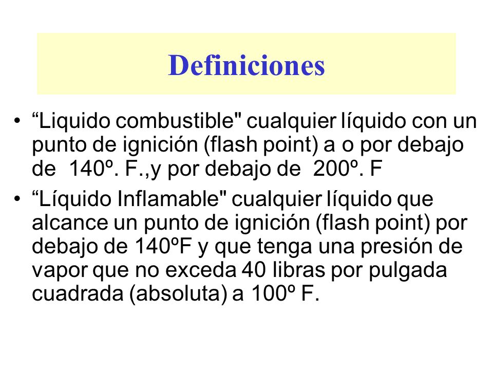 Definiciones Liquido combustible cualquier líquido con un punto de ignición (flash point) a o por debajo de 140º. F.,y por debajo de 200º. F.