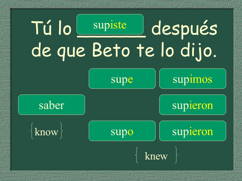 Tú lo ______ después de que Beto te lo dijo.