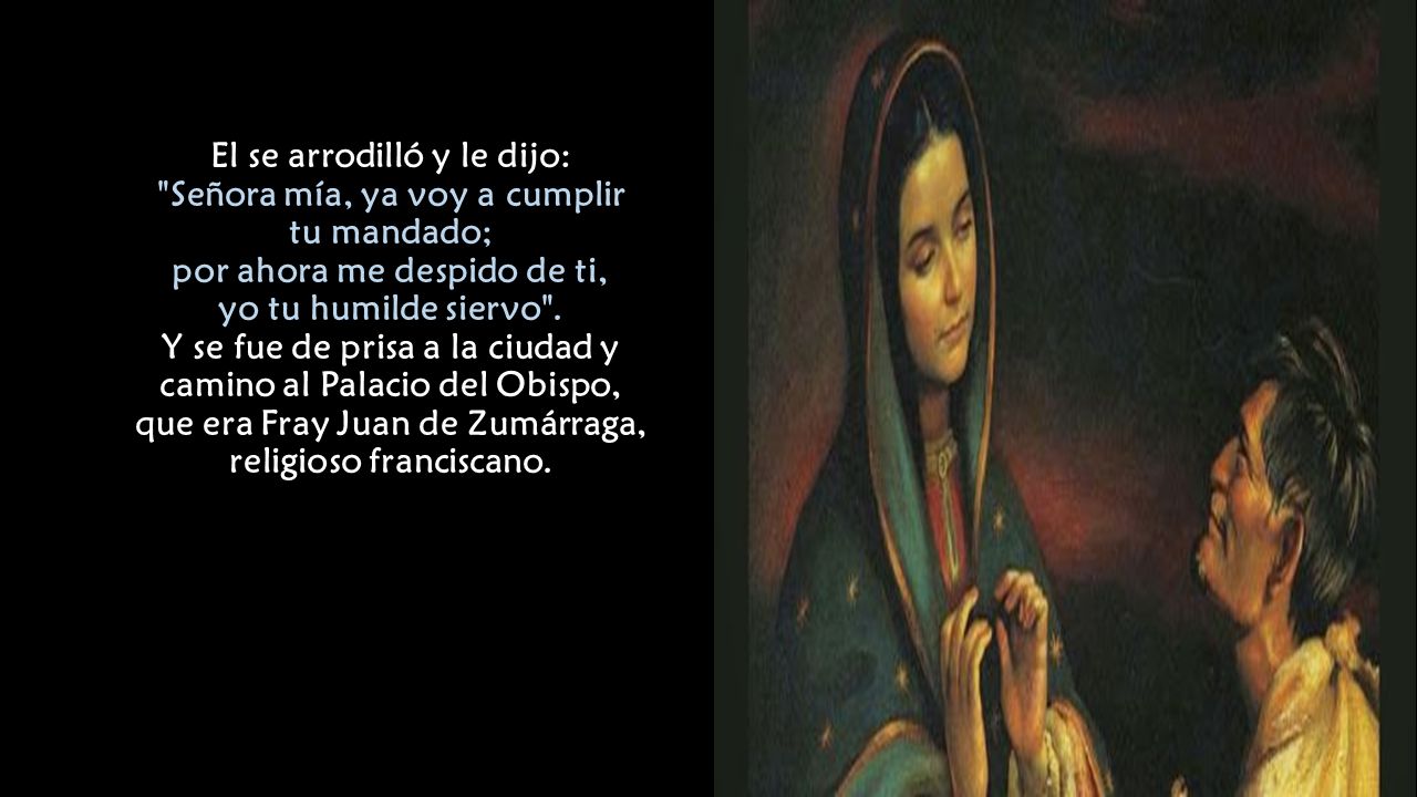 El se arrodilló y le dijo: Señora mía, ya voy a cumplir tu mandado; por ahora me despido de ti, yo tu humilde siervo .