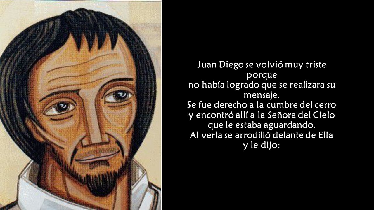 Juan Diego se volvió muy triste porque no había logrado que se realizara su mensaje.