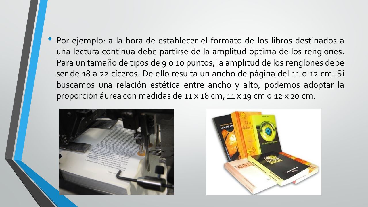 Por ejemplo: a la hora de establecer el formato de los libros destinados a una lectura continua debe partirse de la amplitud óptima de los renglones.