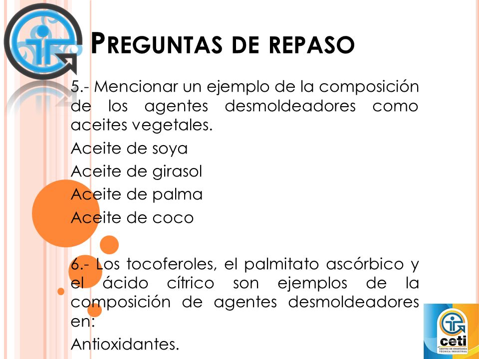 Preguntas de repaso 5.- Mencionar un ejemplo de la composición de los agentes desmoldeadores como aceites vegetales.