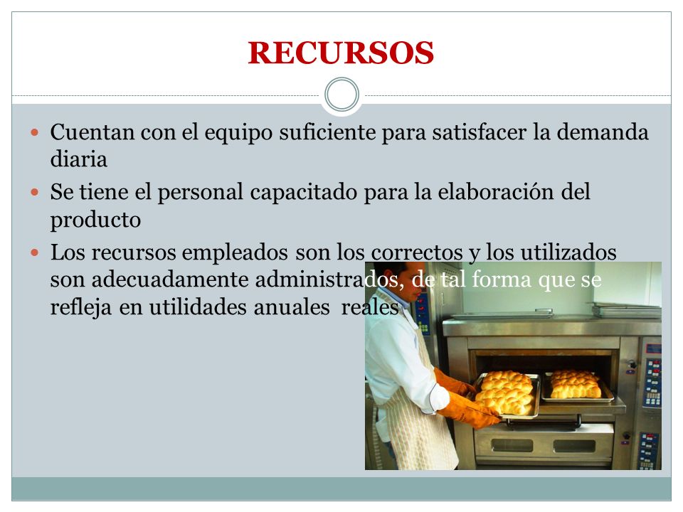 RECURSOS Cuentan con el equipo suficiente para satisfacer la demanda diaria. Se tiene el personal capacitado para la elaboración del producto.