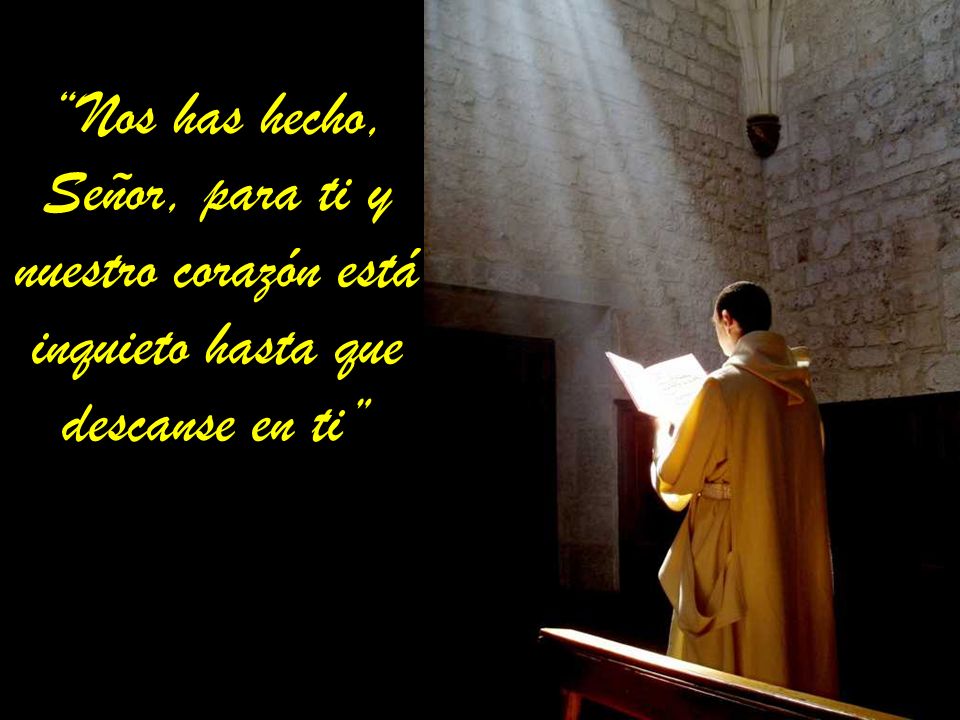 Nos has hecho, Señor, para ti y nuestro corazón está inquieto hasta que descanse en ti