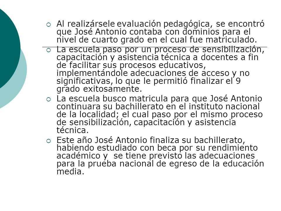 Al realizársele evaluación pedagógica, se encontró que José Antonio contaba con dominios para el nivel de cuarto grado en el cual fue matriculado.