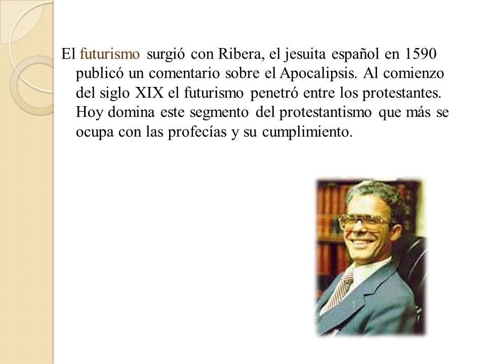El futurismo surgió con Ribera, el jesuita español en 1590 publicó un comentario sobre el Apocalipsis.