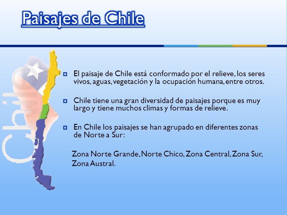 Paisajes de Chile El paisaje de Chile está conformado por el relieve, los seres vivos, aguas, vegetación y la ocupación humana, entre otros.