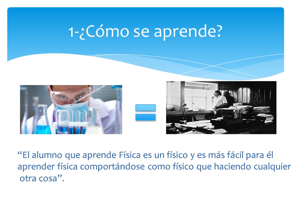 1-¿Cómo se aprende El alumno que aprende Física es un físico y es más fácil para él.