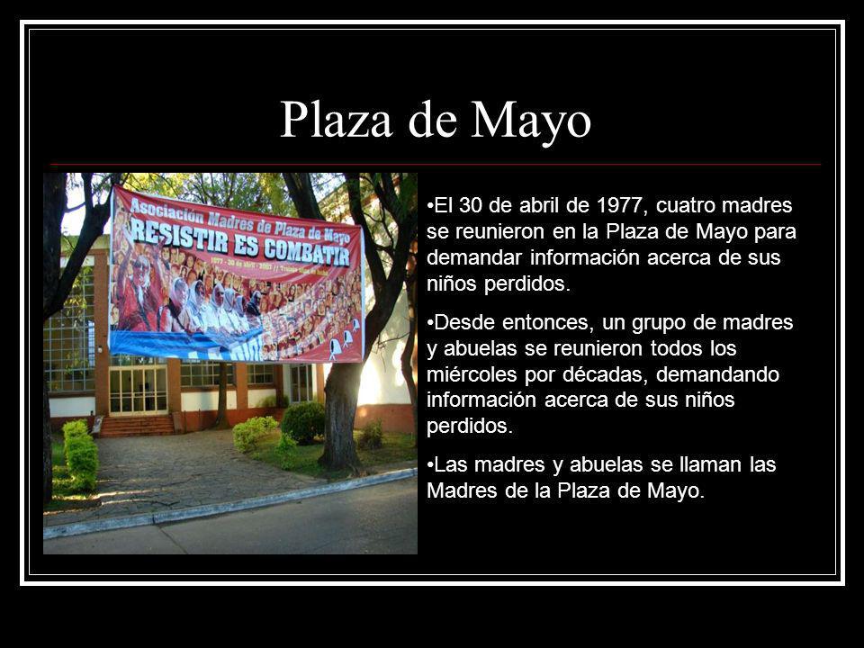 Plaza de Mayo El 30 de abril de 1977, cuatro madres se reunieron en la Plaza de Mayo para demandar información acerca de sus niños perdidos.