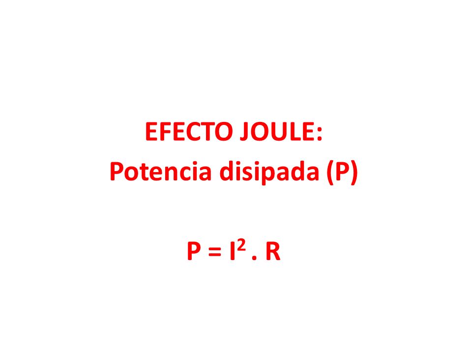 EFECTO JOULE: Potencia disipada (P) P = I2 . R