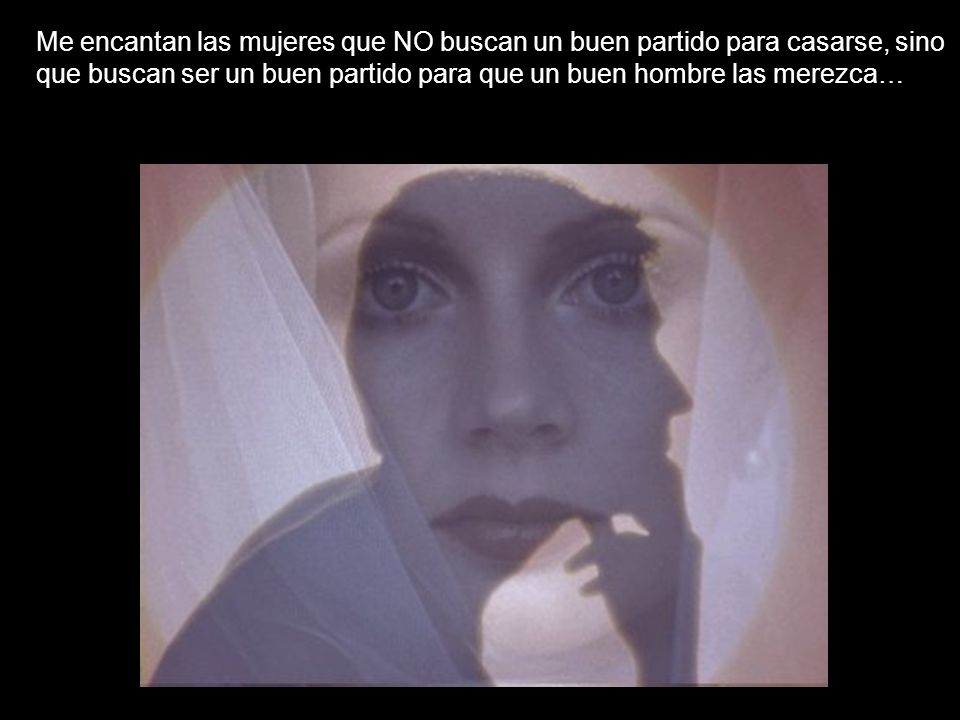 Me encantan las mujeres que NO buscan un buen partido para casarse, sino que buscan ser un buen partido para que un buen hombre las merezca…