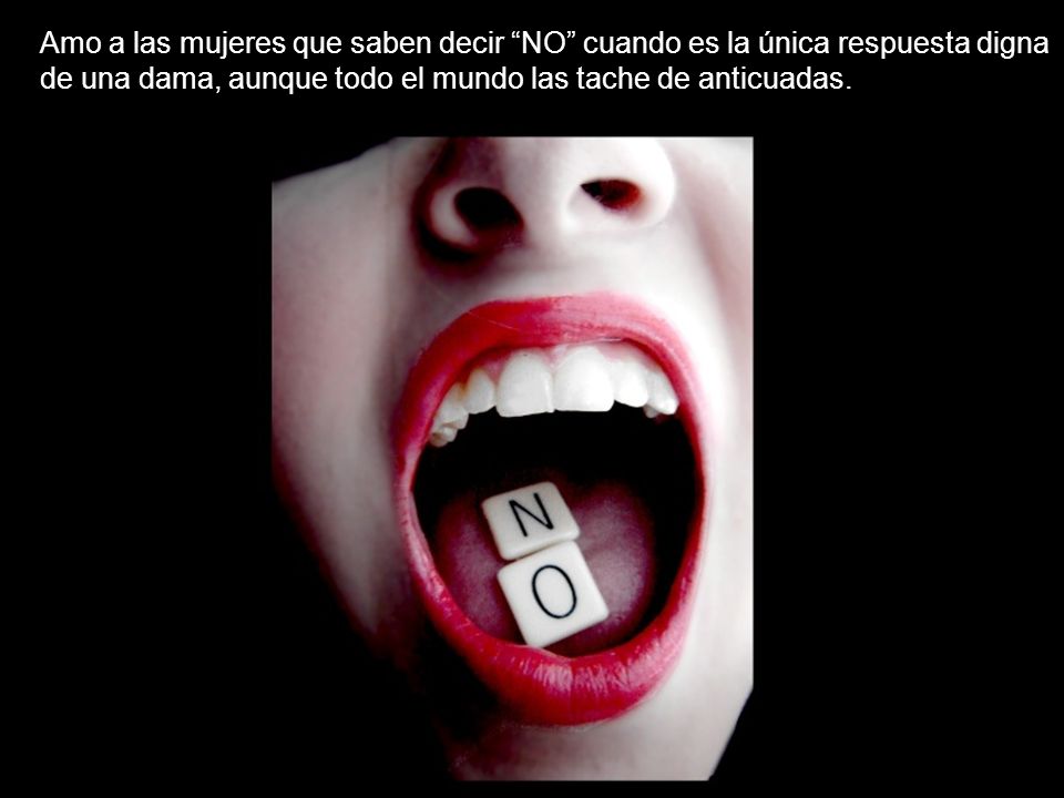 Amo a las mujeres que saben decir NO cuando es la única respuesta digna de una dama, aunque todo el mundo las tache de anticuadas.