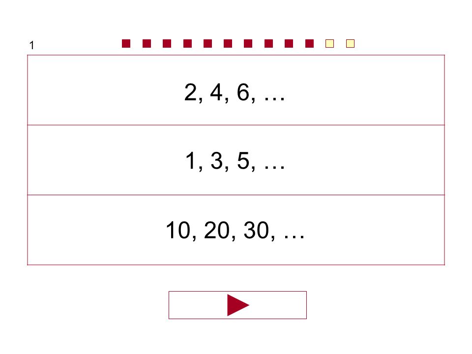 1 2, 4, 6, … 1, 3, 5, … 10, 20, 30, …