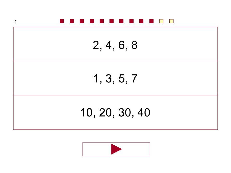 1 2, 4, 6, 8 1, 3, 5, 7 10, 20, 30, 40
