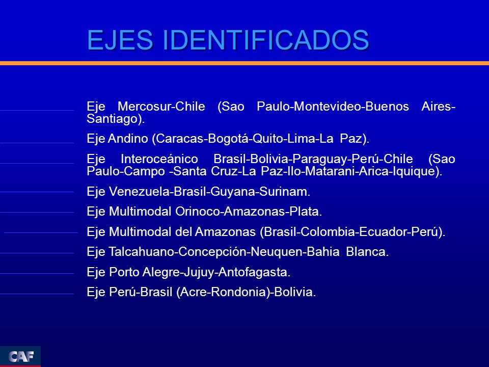 EJES IDENTIFICADOS Eje Mercosur-Chile (Sao Paulo-Montevideo-Buenos Aires-Santiago). Eje Andino (Caracas-Bogotá-Quito-Lima-La Paz).