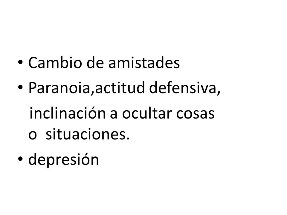 Cambio de amistades Paranoia,actitud defensiva, inclinación a ocultar cosas o situaciones.