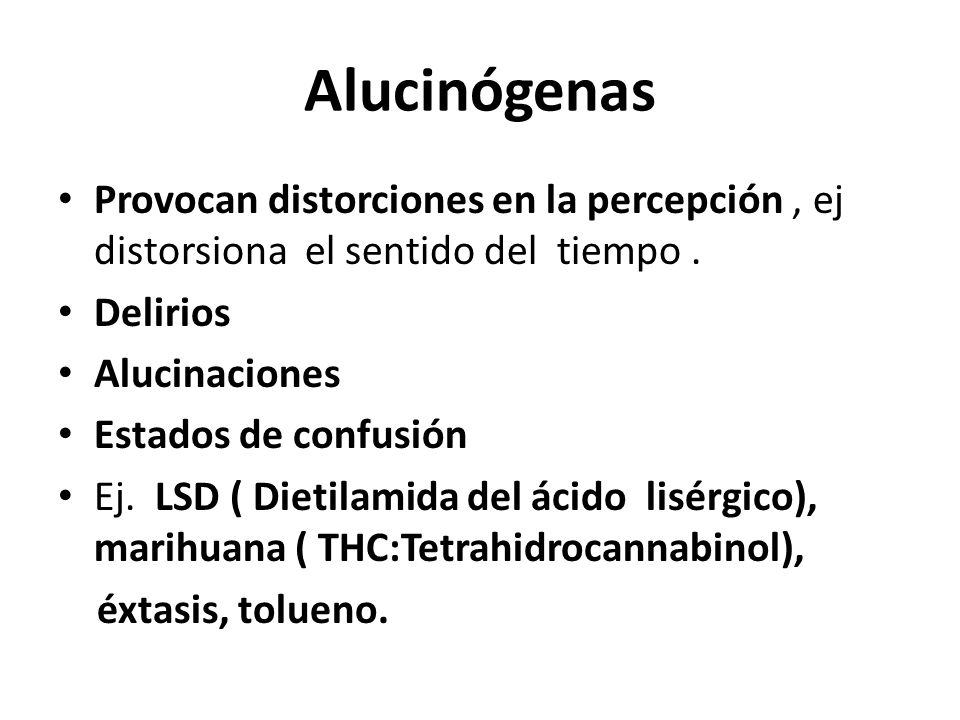 Alucinógenas Provocan distorciones en la percepción , ej distorsiona el sentido del tiempo . Delirios.