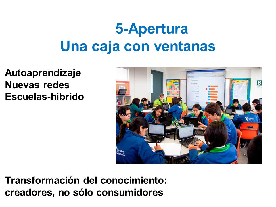 5-Apertura Una caja con ventanas Autoaprendizaje Nuevas redes Escuelas-híbrido Transformación del conocimiento: creadores, no sólo consumidores