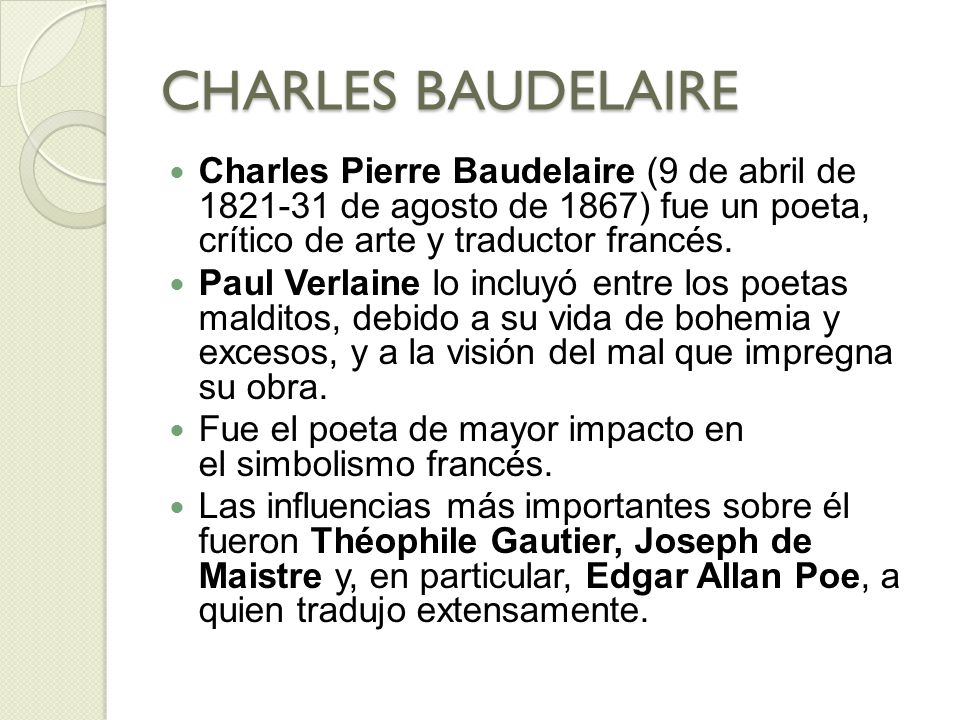 CHARLES BAUDELAIRE Charles Pierre Baudelaire (9 de abril de de agosto de 1867) fue un poeta, crítico de arte y traductor francés.