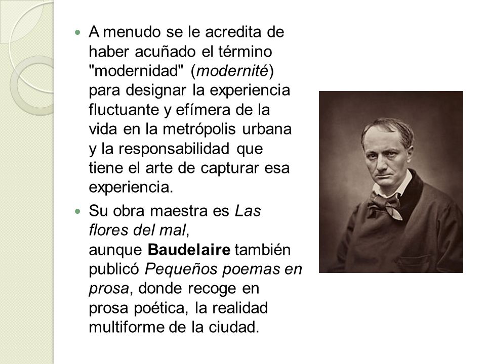 A menudo se le acredita de haber acuñado el término modernidad (modernité) para designar la experiencia fluctuante y efímera de la vida en la metrópolis urbana y la responsabilidad que tiene el arte de capturar esa experiencia.