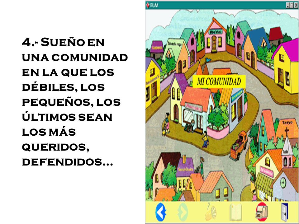 4.- Sueño en una comunidad en la que los débiles, los pequeños, los últimos sean los más queridos, defendidos...
