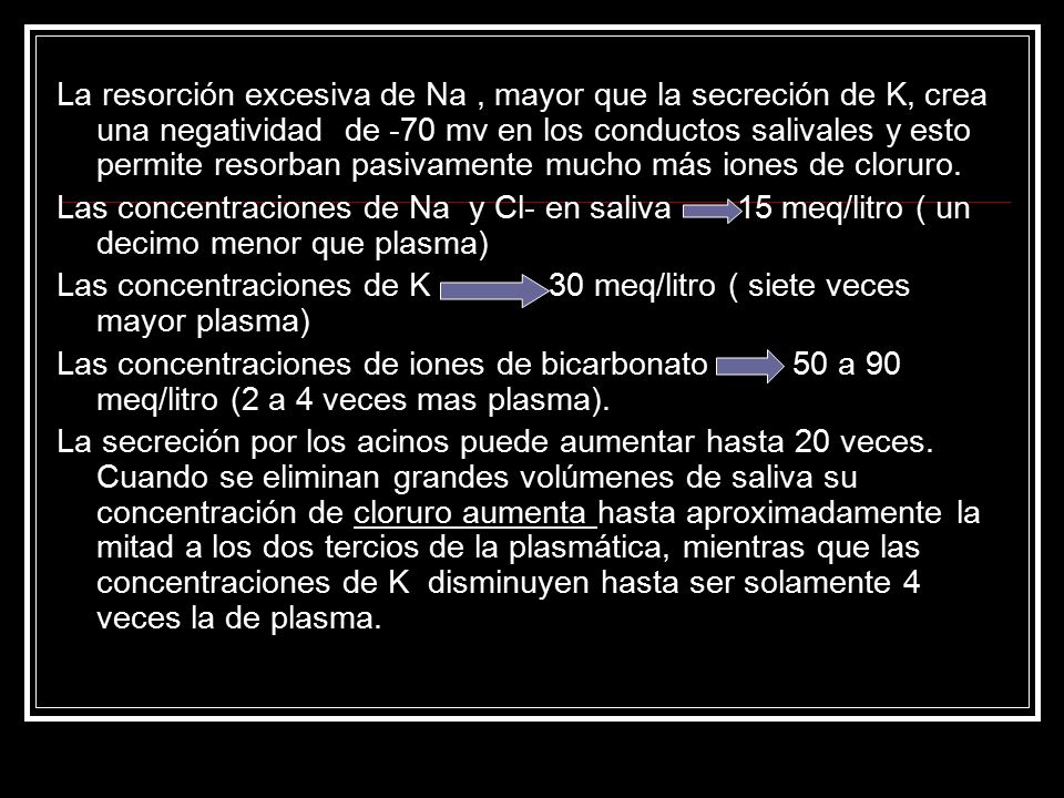 La resorción excesiva de Na , mayor que la secreción de K, crea una negatividad de -70 mv en los conductos salivales y esto permite resorban pasivamente mucho más iones de cloruro.