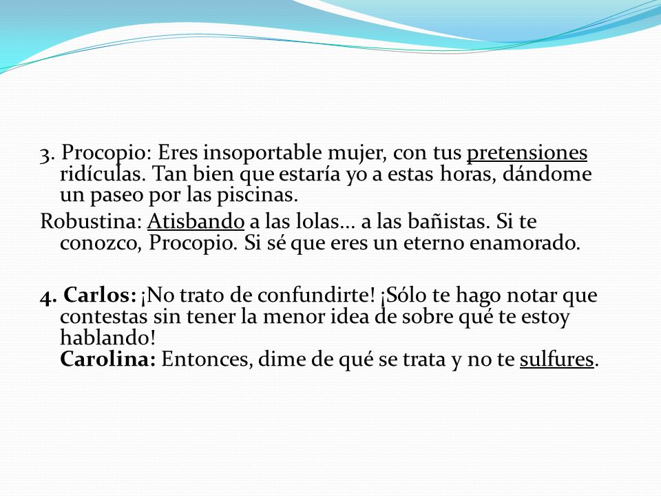 3. Procopio: Eres insoportable mujer, con tus pretensiones ridículas