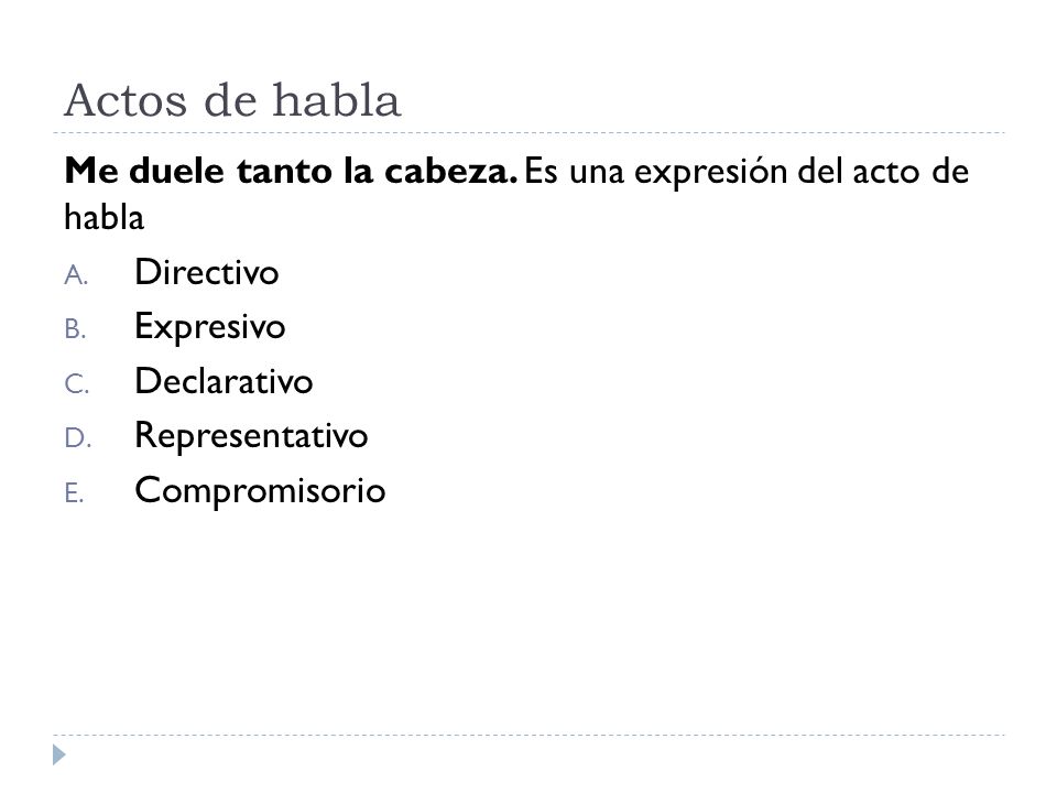 Actos de habla Me duele tanto la cabeza. Es una expresión del acto de habla. Directivo. Expresivo.