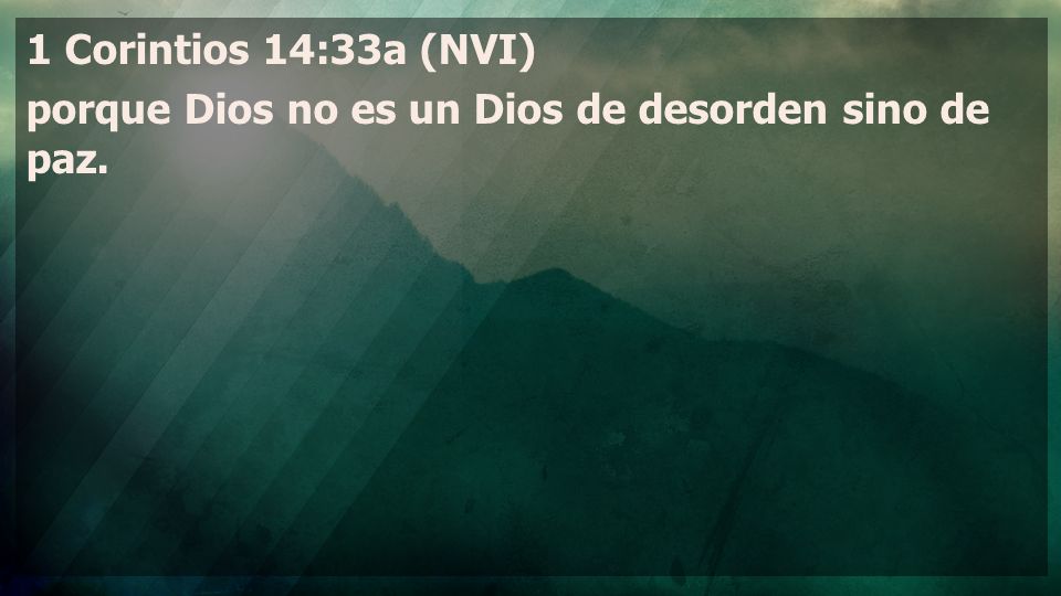 1 Corintios 14:33a (NVI) porque Dios no es un Dios de desorden sino de paz.