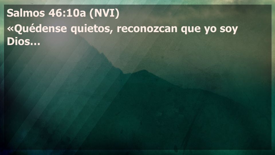 Salmos 46:10a (NVI) «Quédense quietos, reconozcan que yo soy Dios…