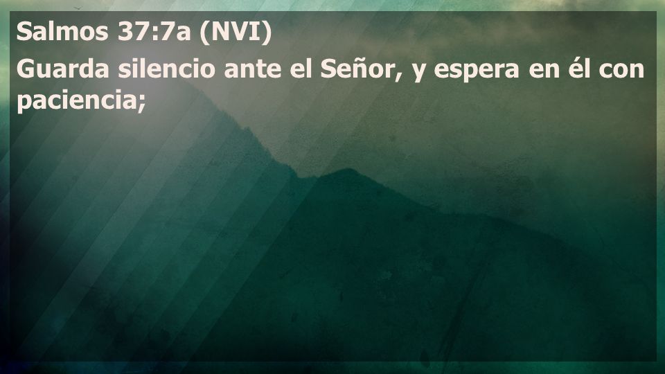 Salmos 37:7a (NVI) Guarda silencio ante el Señor, y espera en él con paciencia;