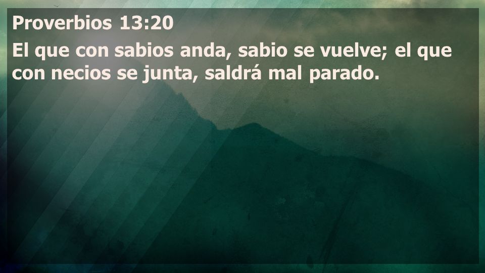 Proverbios 13:20 El que con sabios anda, sabio se vuelve; el que con necios se junta, saldrá mal parado.