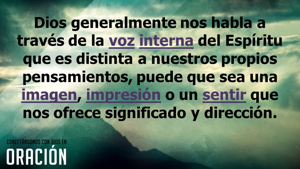 Dios generalmente nos habla a través de la voz interna del Espíritu que es distinta a nuestros propios pensamientos, puede que sea una imagen, impresión o un sentir que nos ofrece significado y dirección.