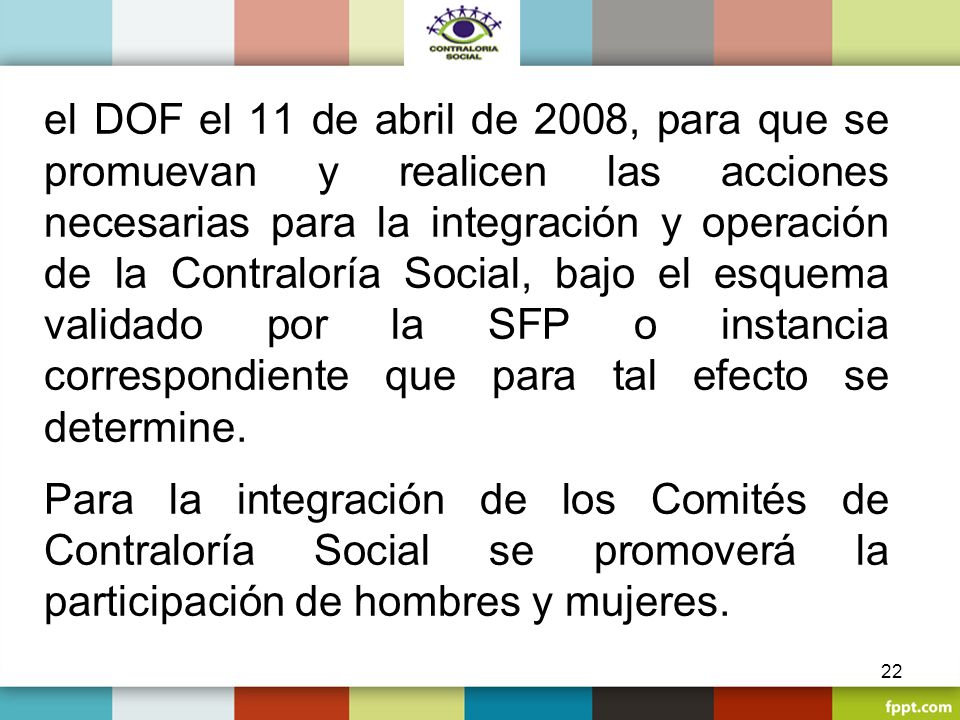 el DOF el 11 de abril de 2008, para que se promuevan y realicen las acciones necesarias para la integración y operación de la Contraloría Social, bajo el esquema validado por la SFP o instancia correspondiente que para tal efecto se determine.
