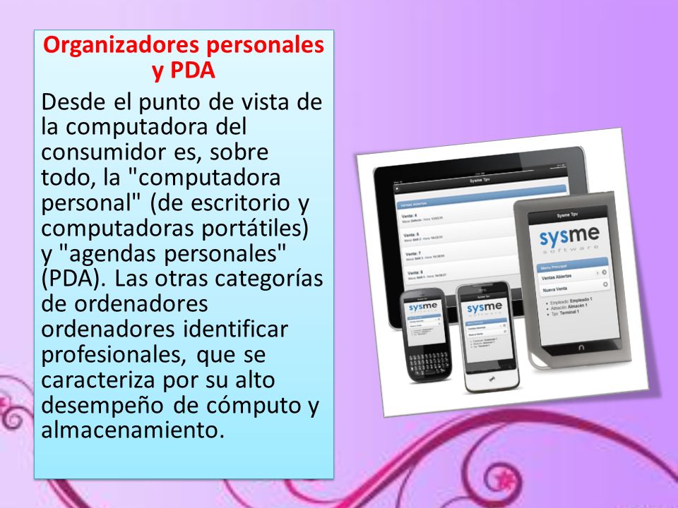 Organizadores personales y PDA Desde el punto de vista de la computadora del consumidor es, sobre todo, la computadora personal (de escritorio y computadoras portátiles) y agendas personales (PDA).