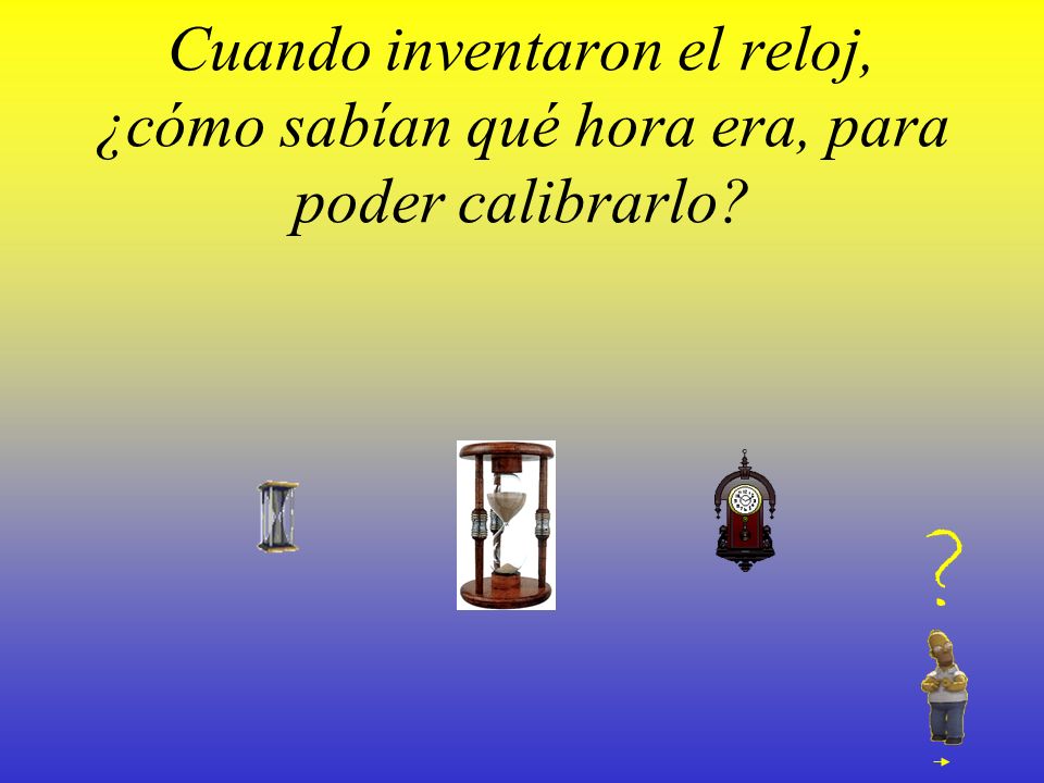 Cuando inventaron el reloj, ¿cómo sabían qué hora era, para poder calibrarlo