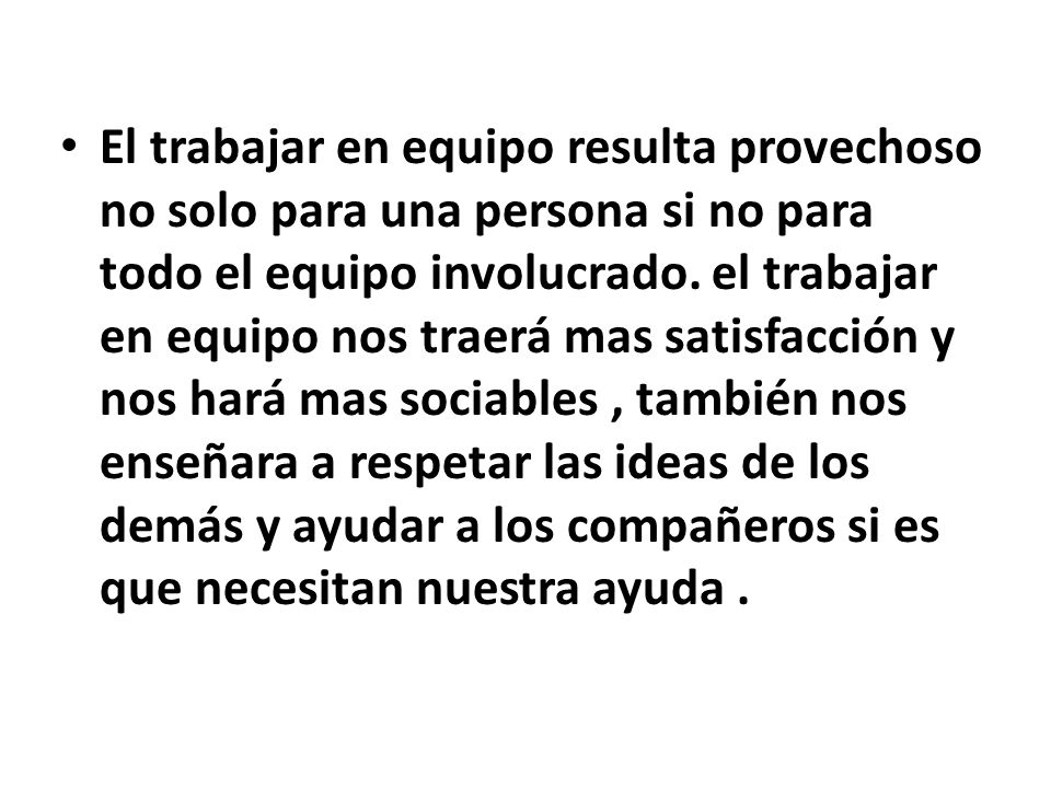 El trabajar en equipo resulta provechoso no solo para una persona si no para todo el equipo involucrado.