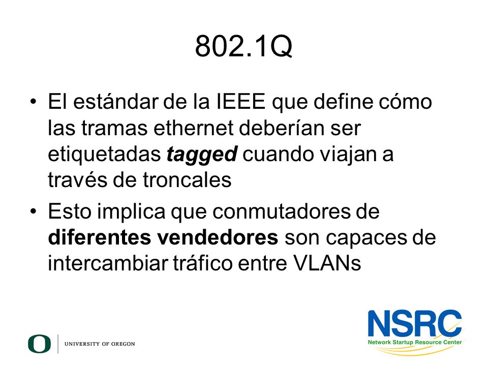 802.1Q El estándar de la IEEE que define cómo las tramas ethernet deberían ser etiquetadas tagged cuando viajan a través de troncales.