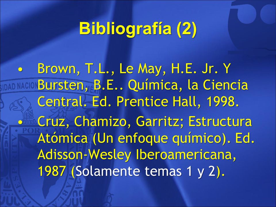 Bibliografía (2) Brown, T.L., Le May, H.E. Jr. Y Bursten, B.E.. Química, la Ciencia Central. Ed. Prentice Hall,