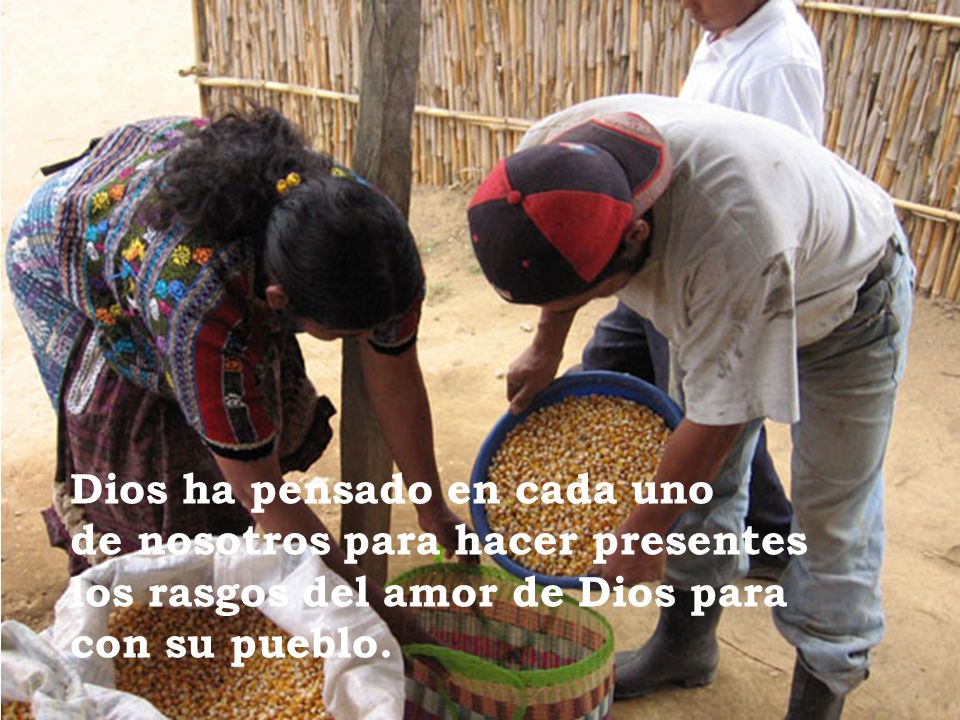 Dios ha pensado en cada uno de nosotros para hacer presentes los rasgos del amor de Dios para con su pueblo.