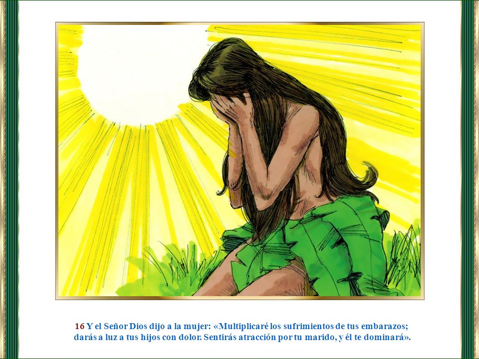 16 Y el Señor Dios dijo a la mujer: «Multiplicaré los sufrimientos de tus embarazos;
